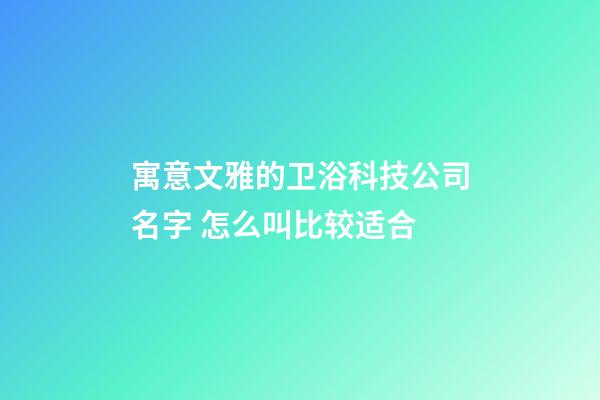 寓意文雅的卫浴科技公司名字 怎么叫比较适合-第1张-公司起名-玄机派